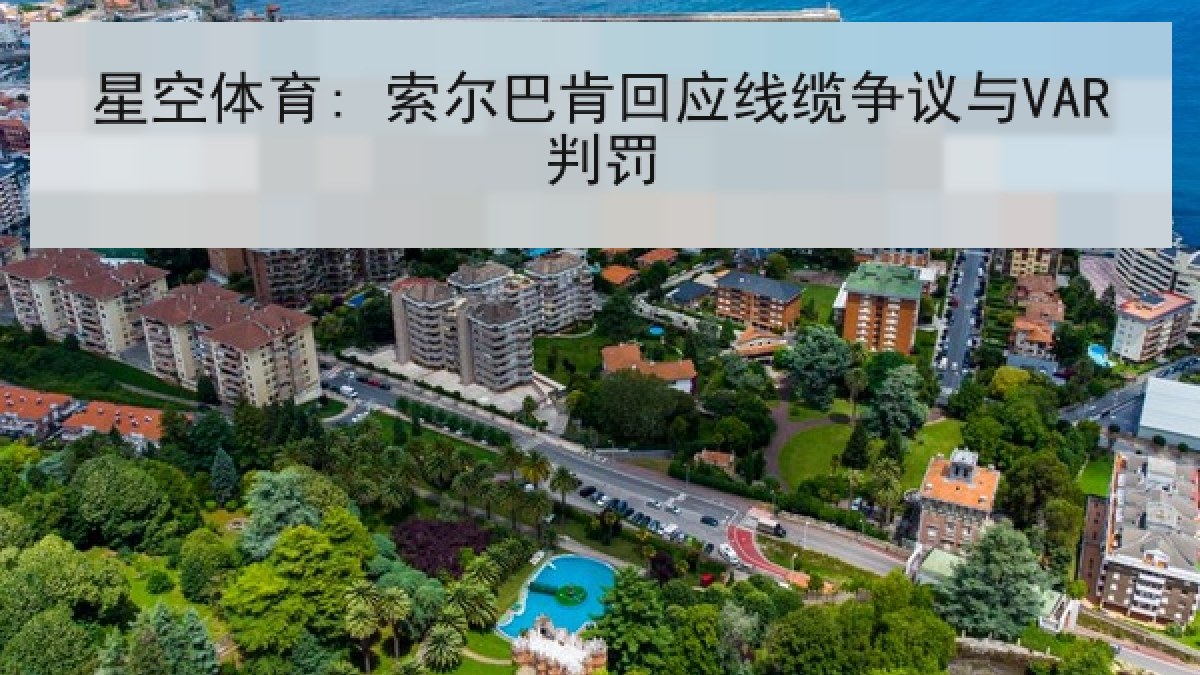 星空体育: 索尔巴肯回应线缆争议与VAR判罚 星空体育: 索尔巴肯回应线缆争议与VAR判罚