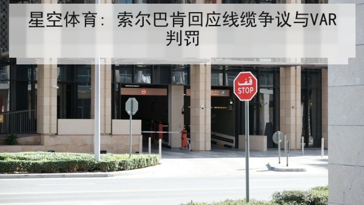 星空体育: 索尔巴肯回应线缆争议与VAR判罚 星空体育: 索尔巴肯回应线缆争议与VAR判罚