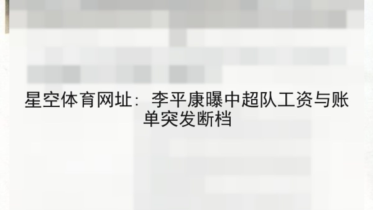 星空体育网址: 李平康曝中超队工资与账单突发断档 星空体育网址: 李平康曝中超队工资与账单突发断档
