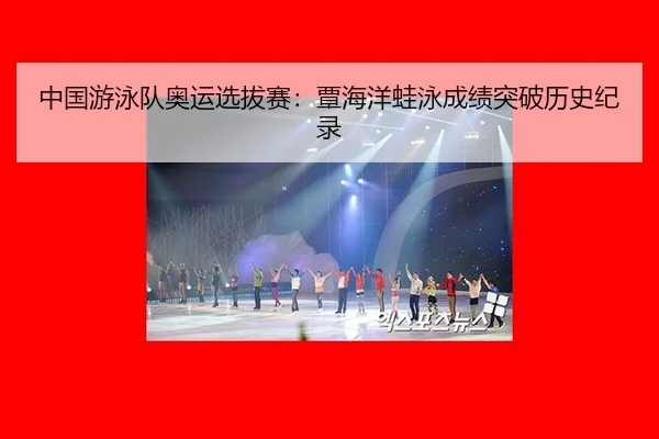 中国游泳队奥运选拔赛：覃海洋蛙泳成绩突破历史纪录