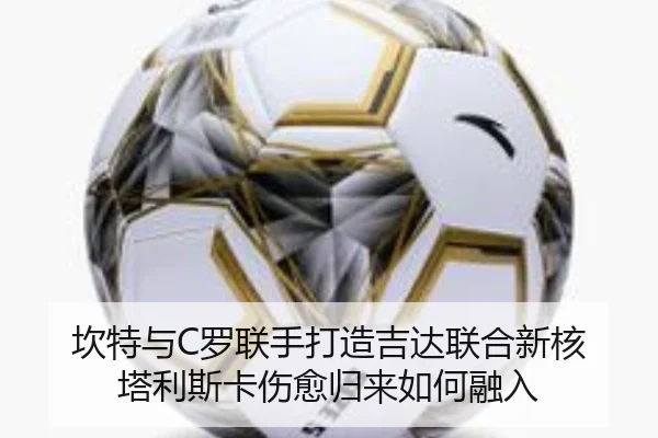 坎特与C罗联手打造吉达联合新核 塔利斯卡伤愈归来如何融入