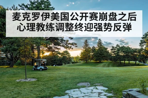 麦克罗伊美国公开赛崩盘之后心理教练调整终迎强势反弹
