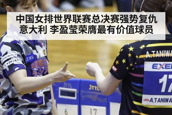 中国女排世界联赛总决赛强势复仇意大利 李盈莹荣膺最有价值球员